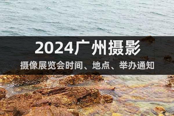 2024广州摄影摄像展览会时间、地点、举办通知