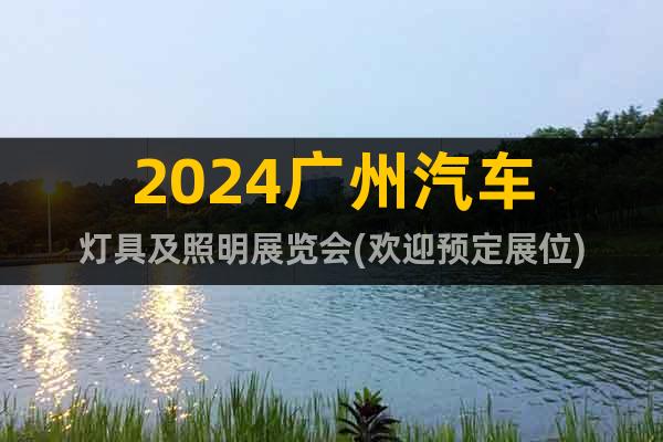2024廣州汽車燈具及照明展覽會(歡迎預(yù)定展位)