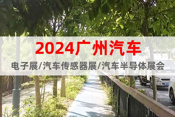 2024广州汽车电子展/汽车传感器展/汽车半导体展会