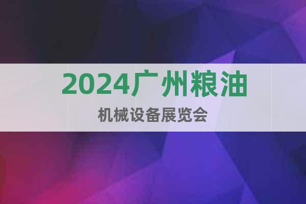 2024广州粮油机械设备展览会
