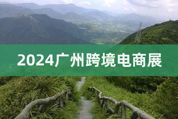 2024广州跨境电商展