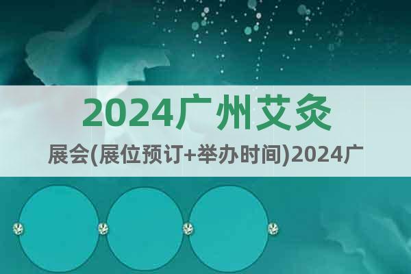 2024廣州艾灸展會(huì)(展位預(yù)訂+舉辦時(shí)間)2024廣州艾草展