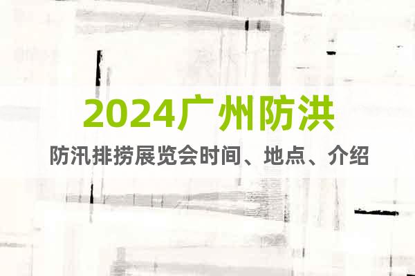 2024广州防洪防汛排捞展览会时间、地点、介绍
