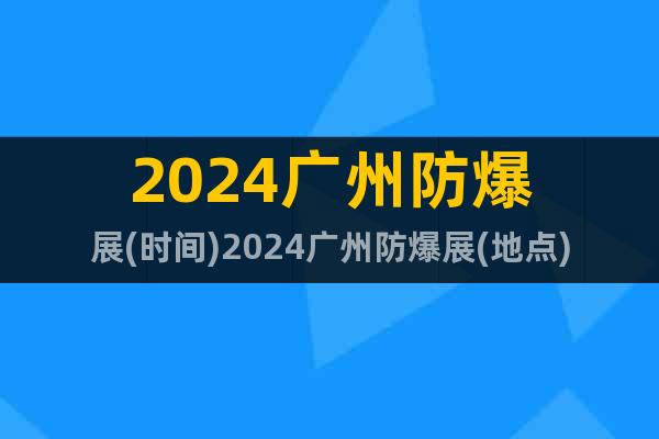 2024广州防爆展(时间)2024广州防爆展(地点)