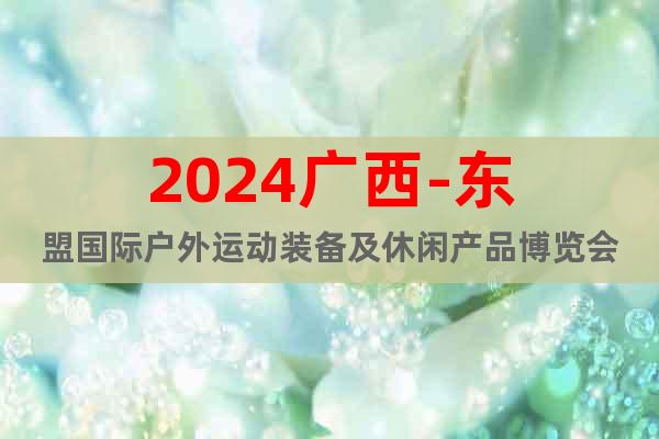 2024广西-东盟国际户外运动装备及休闲产品博览会