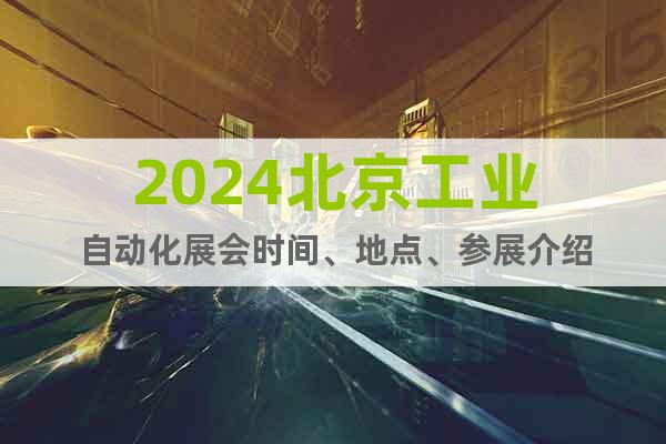 2024北京工業(yè)自動(dòng)化展會(huì)時(shí)間、地點(diǎn)、參展介紹