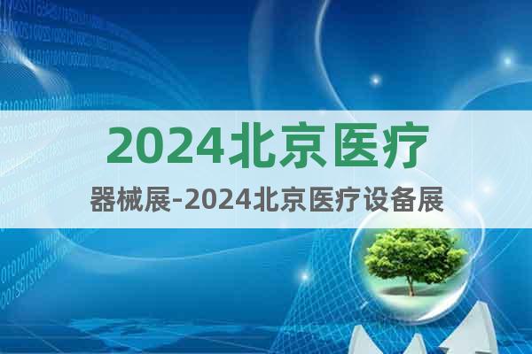2024北京医疗器械展-2024北京医疗设备展