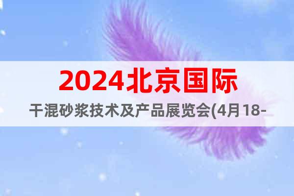 2024北京國(guó)際干混砂漿技術(shù)及產(chǎn)品展覽會(huì)(4月18-20日)