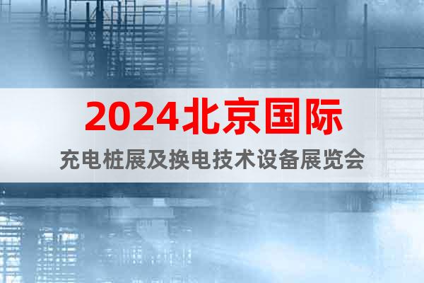 2024北京國際充電樁展及換電技術(shù)設(shè)備展覽會