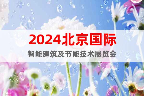 2024北京國際智能建筑及節(jié)能技術(shù)展覽會(huì)