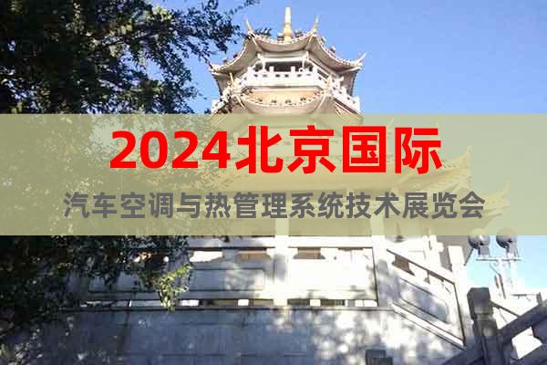 2024北京国际汽车空调与热管理系统技术展览会