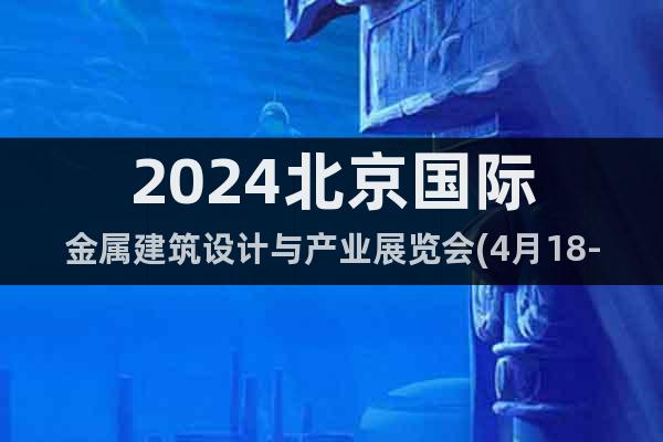 2024北京國際金屬建筑設(shè)計與產(chǎn)業(yè)展覽會(4月18-20日)