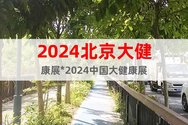 2024北京大健康展*2024中国大健康展