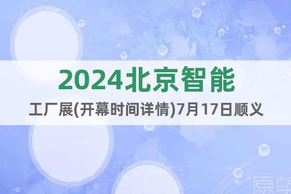 2024北京智能工厂展(开幕时间详情)7月17日顺义馆