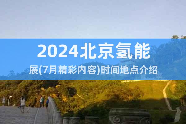 2024北京氢能展(7月精彩内容)时间地点介绍