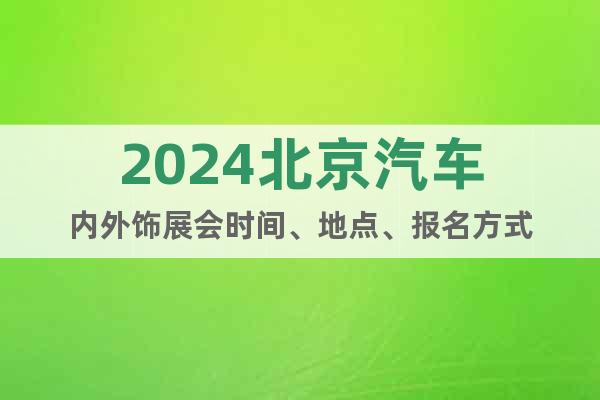 2024北京汽車(chē)內(nèi)外飾展會(huì)時(shí)間、地點(diǎn)、報(bào)名方式