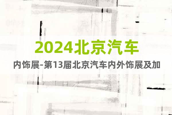 2024北京汽车内饰展-第13届北京汽车内外饰展及加工设备展