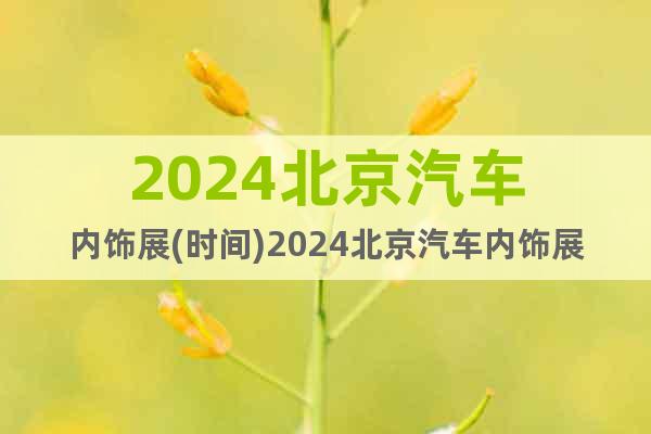 2024北京汽車內(nèi)飾展(時間)2024北京汽車內(nèi)飾展(地點)
