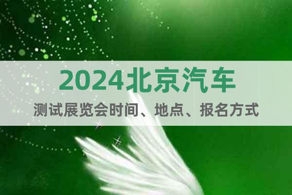 2024北京汽車測試展覽會時間、地點、報名方式