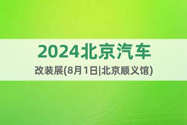 2024北京汽車改裝展(8月1日|北京順義館)