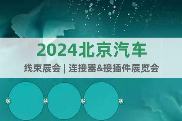 2024北京汽車線束展會(huì) | 連接器&接插件展覽會(huì)
