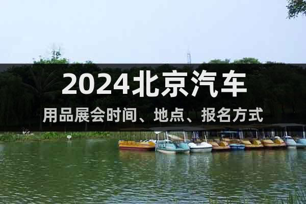 2024北京汽车用品展会时间、地点、报名方式