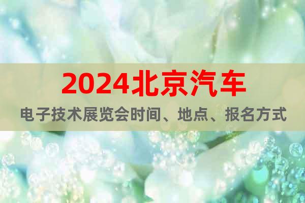 2024北京汽車電子技術(shù)展覽會(huì)時(shí)間、地點(diǎn)、報(bào)名方式