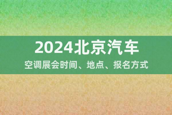2024北京汽車空調(diào)展會(huì)時(shí)間、地點(diǎn)、報(bào)名方式