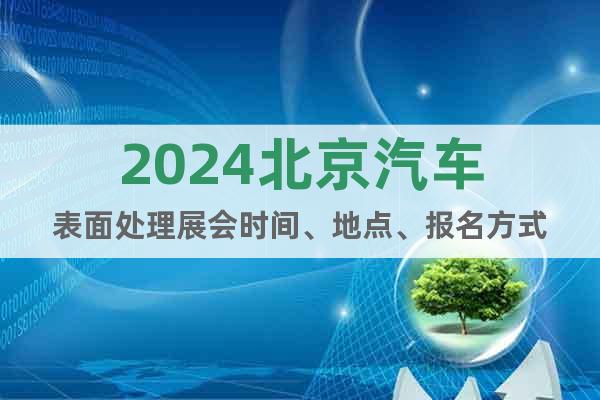 2024北京汽车表面处理展会时间、地点、报名方式
