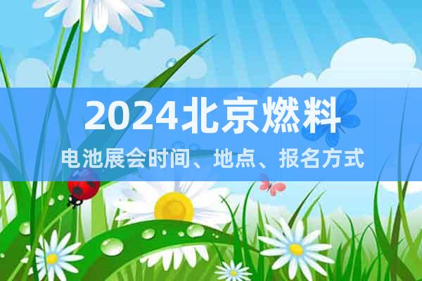 2024北京燃料电池展会时间、地点、报名方式