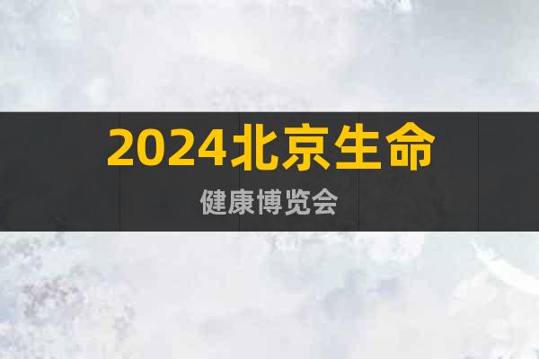 2024北京生命健康博览会