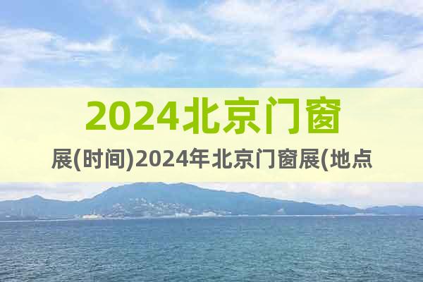 2024北京门窗展(时间)2024年北京门窗展(地点)