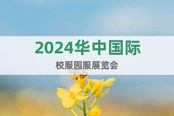 2024华中国际校服园服展览会