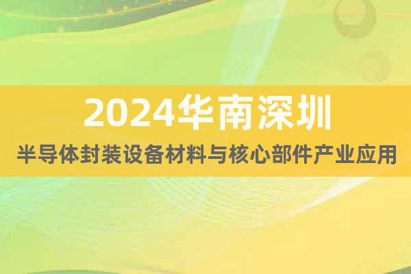 2024华南深圳半导体封装设备材料与核心部件产业应用展会