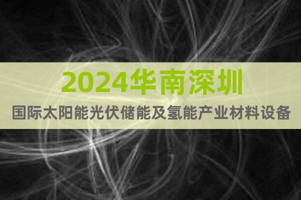 2024華南深圳國際太陽能光伏儲能及氫能產(chǎn)業(yè)材料設(shè)備展覽會