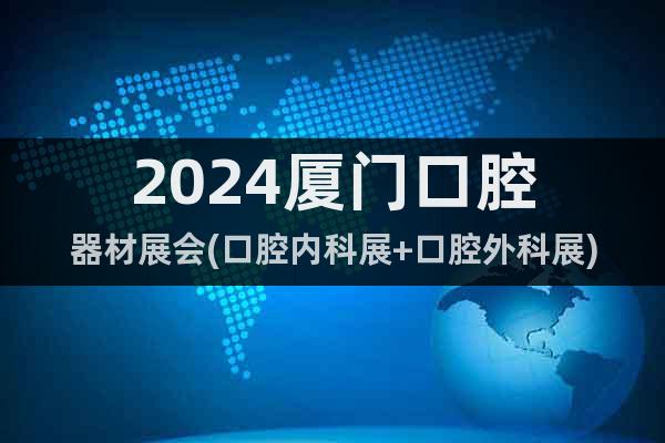 2024廈門口腔器材展會(口腔內(nèi)科展+口腔外科展)