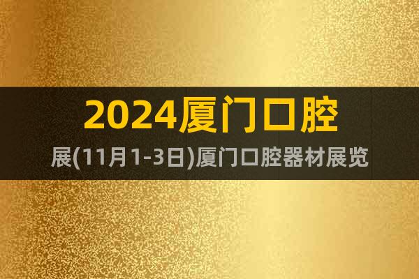 2024廈門(mén)口腔展(11月1-3日)廈門(mén)口腔器材展覽會(huì)