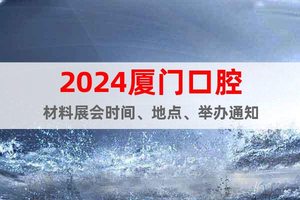 2024廈門口腔材料展會(huì)時(shí)間、地點(diǎn)、舉辦通知