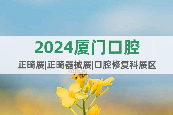 2024廈門口腔正畸展|正畸器械展|口腔修復(fù)科展區(qū)