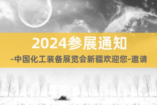 2024参展通知-中国化工装备展览会新疆欢迎您-邀请函
