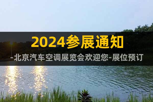 2024参展通知-北京汽车空调展览会欢迎您-展位预订