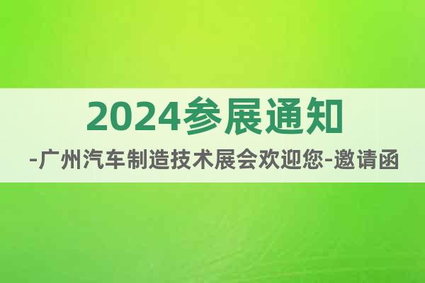 2024參展通知-廣州汽車制造技術展會歡迎您-邀請函