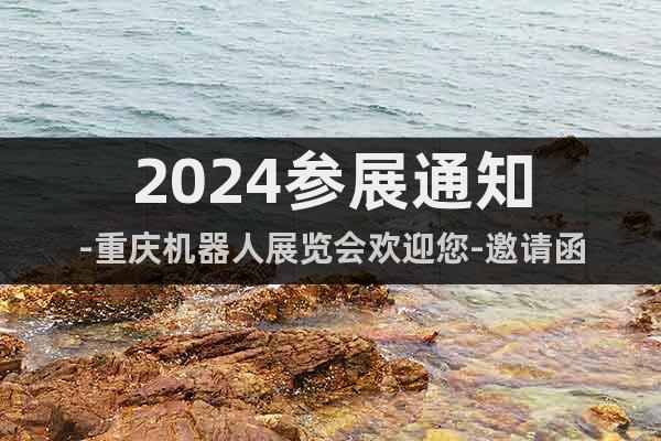 2024参展通知-重庆机器人展览会欢迎您-邀请函