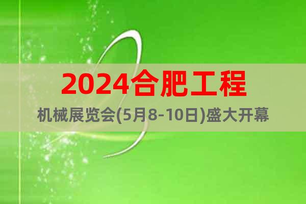 2024合肥工程机械展览会(5月8-10日)盛大开幕