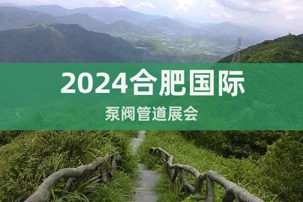 2024合肥國(guó)際泵閥管道展會(huì)