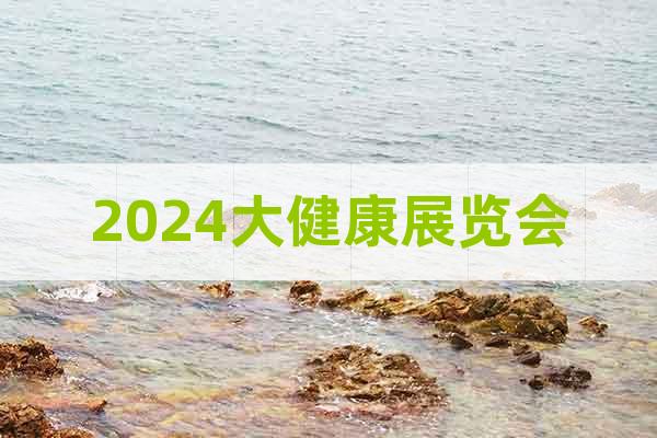 2024广东大健康产业展览会