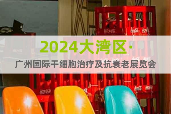 2024大湾区·广州国际干细胞治疗及抗衰老展览会