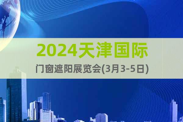 2024天津国际门窗遮阳展览会(3月3-5日)