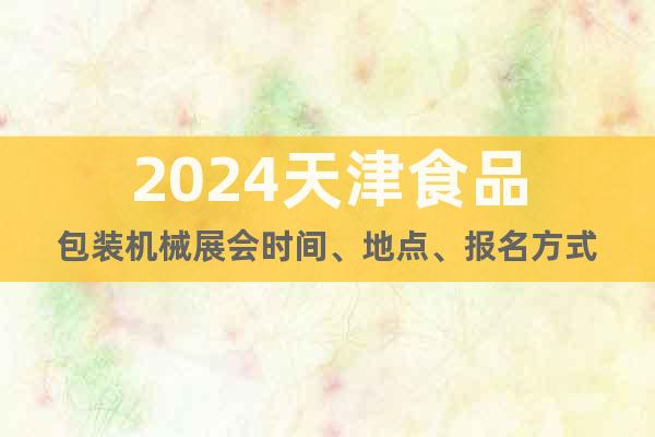 2024天津食品包装机械展会时间、地点、报名方式