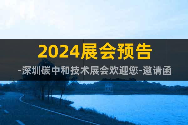 2024展會預(yù)告-深圳碳中和技術(shù)展會歡迎您-邀請函